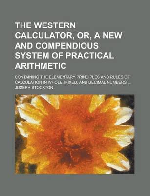 Book cover for The Western Calculator, Or, a New and Compendious System of Practical Arithmetic; Containing the Elementary Principles and Rules of Calculation in Who