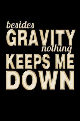 Book cover for Besides Gravity Nothing Keeps Me Down