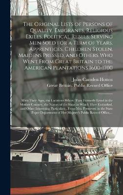 Book cover for The Original Lists of Persons of Quality, Emigrants, Religious Exiles, Political Rebels, Serving Men Sold for a Term of Years, Apprentices, Children Stolen, Maidens Pressed, and Others Who Went From Great Britain to the American Plantations 1600-1700...