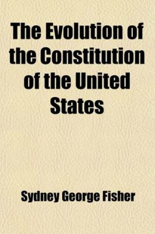 Cover of The Evolution of the Constitution of the United States; Showing That It Is a Development of Progressive History and Not an Isolated Document Struck of