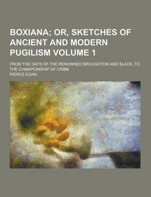 Book cover for Boxiana; From the Days of the Renowned Broughton and Slack, to the Championship of Cribb Volume 1
