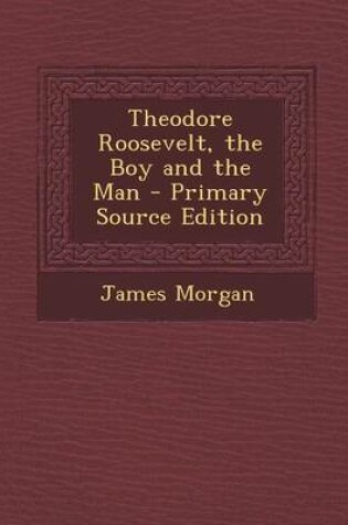 Cover of Theodore Roosevelt, the Boy and the Man - Primary Source Edition
