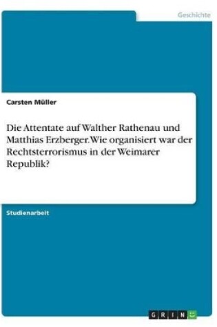 Cover of Die Attentate auf Walther Rathenau und Matthias Erzberger. Wie organisiert war der Rechtsterrorismus in der Weimarer Republik?