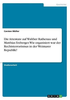 Book cover for Die Attentate auf Walther Rathenau und Matthias Erzberger. Wie organisiert war der Rechtsterrorismus in der Weimarer Republik?