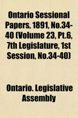 Cover of Ontario Sessional Papers, 1891, No.34-40 (Volume 23, PT.6, 7th Legislature, 1st Session, No.34-40)