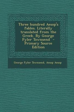 Cover of Three Hundred Aesop's Fables. Literally Translated from the Greek. by George Fyler Townsend