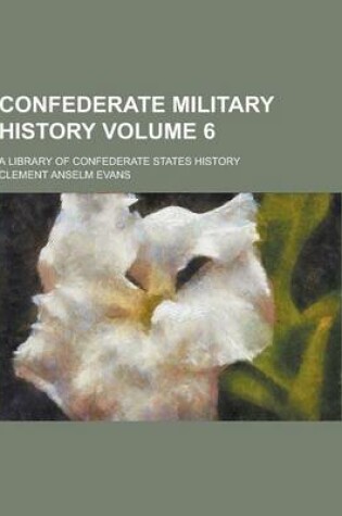 Cover of Confederate Military History; A Library of Confederate States History Volume 6