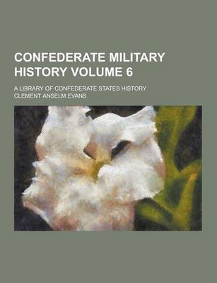 Book cover for Confederate Military History; A Library of Confederate States History Volume 6