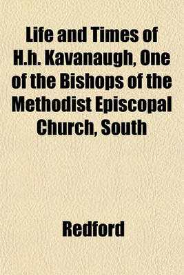 Book cover for Life and Times of H.H. Kavanaugh, One of the Bishops of the Methodist Episcopal Church, South