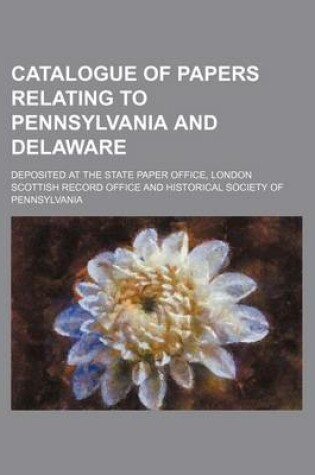 Cover of Catalogue of Papers Relating to Pennsylvania and Delaware; Deposited at the State Paper Office, London