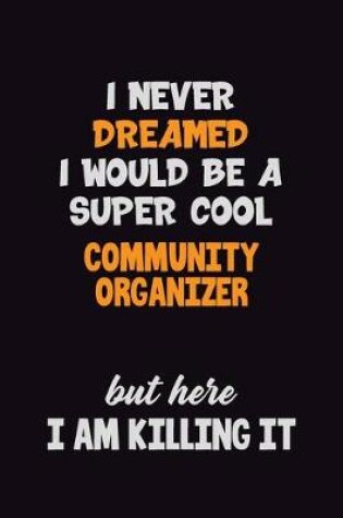 Cover of I Never Dreamed I would Be A Super Cool Community Organizer But Here I Am Killing It