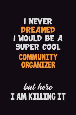 Book cover for I Never Dreamed I would Be A Super Cool Community Organizer But Here I Am Killing It