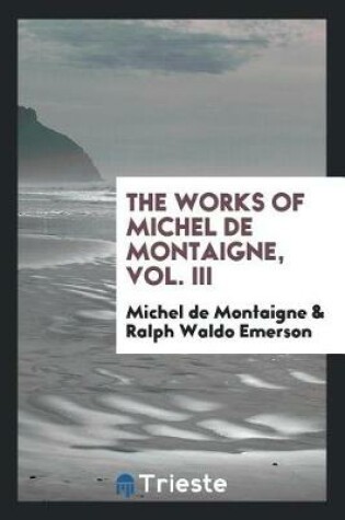 Cover of The Works of Michel de Montaigne, Vol. III
