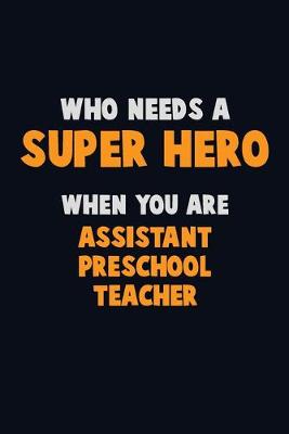 Book cover for Who Need A SUPER HERO, When You Are Assistant Preschool Teacher