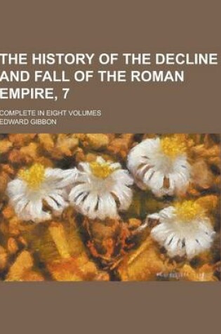Cover of The History of the Decline and Fall of the Roman Empire, 7; Complete in Eight Volumes