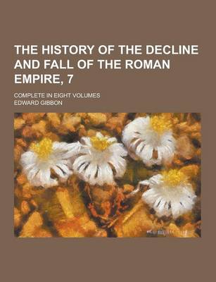 Book cover for The History of the Decline and Fall of the Roman Empire, 7; Complete in Eight Volumes