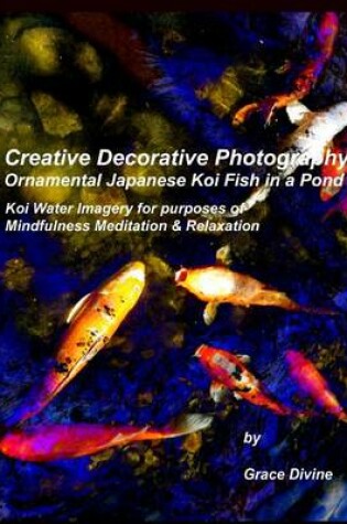 Cover of Creative Decorative Photography Ornamental Japanese Koi Fish in a Pond