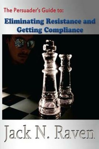 Cover of The Persuader's Guide To Eliminating Resistance And Getting Compliance