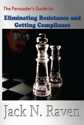 Book cover for The Persuader's Guide To Eliminating Resistance And Getting Compliance