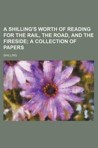 Cover of A Shilling's Worth of Reading for the Rail, the Road, and the Fireside; A Collection of Papers