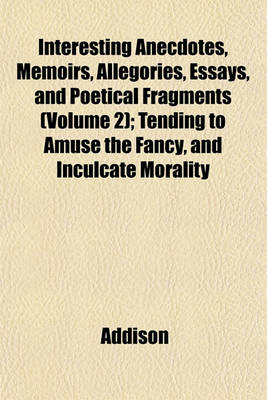 Book cover for Interesting Anecdotes, Memoirs, Allegories, Essays, and Poetical Fragments (Volume 2); Tending to Amuse the Fancy, and Inculcate Morality