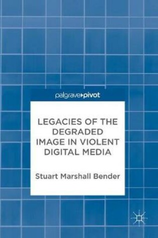 Cover of Legacies of the Degraded Image in Violent Digital Media