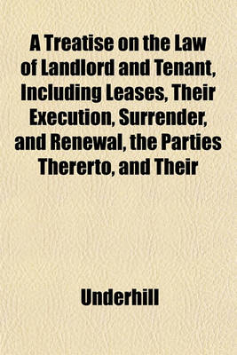 Book cover for A Treatise on the Law of Landlord and Tenant, Including Leases, Their Execution, Surrender, and Renewal, the Parties Thererto, and Their