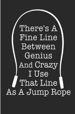 Cover of There's A Fine Line Between Genius And Crazy I Use That Line A Jump Rope