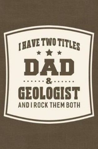 Cover of I Have Two Titles Dad & Geologist And I Rock Them Both