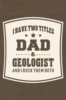 Book cover for I Have Two Titles Dad & Geologist And I Rock Them Both