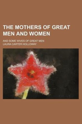 Cover of The Mothers of Great Men and Women; And Some Wives of Great Men