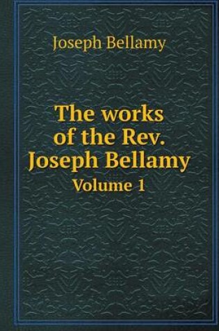 Cover of The works of the Rev. Joseph Bellamy Volume 1