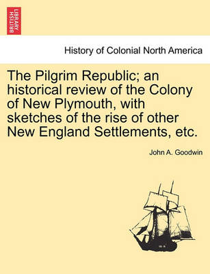 Book cover for The Pilgrim Republic; An Historical Review of the Colony of New Plymouth, with Sketches of the Rise of Other New England Settlements, Etc.