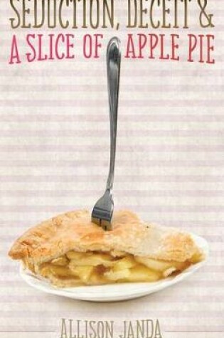 Cover of Seduction, Deceit & a Slice of Apple Pie