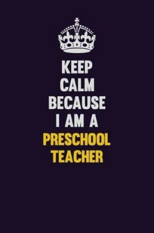 Cover of Keep Calm Because I Am A Preschool Teacher