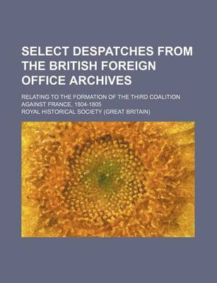 Book cover for Select Despatches from the British Foreign Office Archives; Relating to the Formation of the Third Coalition Against France, 1804-1805