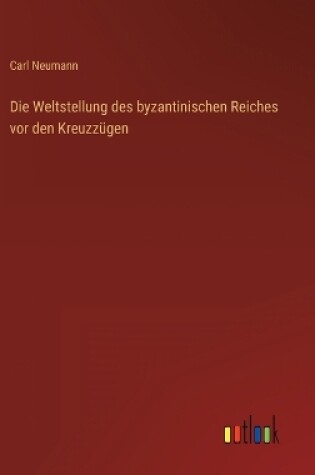 Cover of Die Weltstellung des byzantinischen Reiches vor den Kreuzzügen