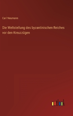 Book cover for Die Weltstellung des byzantinischen Reiches vor den Kreuzzügen