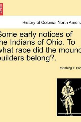 Cover of Some Early Notices of the Indians of Ohio. to What Race Did the Mound Builders Belong?.