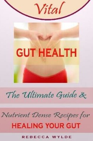 Cover of Vital Gut Health : The Ultimate Guide & Nutrient Dense Recipes for Healing Your Gut