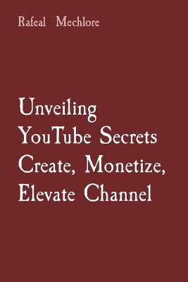 Book cover for Unveiling YouTube Secrets Create, Monetize, Elevate Channel