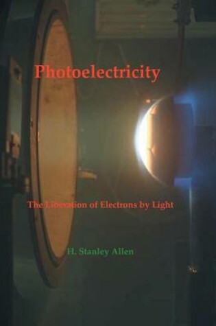 Cover of Photoelectricity - The Liberation of Electrons by Light