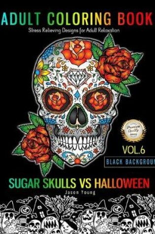 Cover of SUGAR SKULLS VS HALLOWEEN Adult Coloring Book Stress Relieving Designs For Adult Relaxation Black Background Vol.6