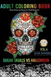 Book cover for SUGAR SKULLS VS HALLOWEEN Adult Coloring Book Stress Relieving Designs For Adult Relaxation Black Background Vol.6