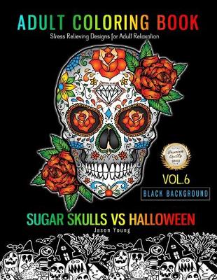 Cover of SUGAR SKULLS VS HALLOWEEN Adult Coloring Book Stress Relieving Designs For Adult Relaxation Black Background Vol.6