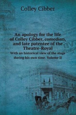 Cover of An apology for the life of Colley Cibber, comedian, and late patentee of the Theatre-Royal With an historical view of the stage during his own time. Volume II