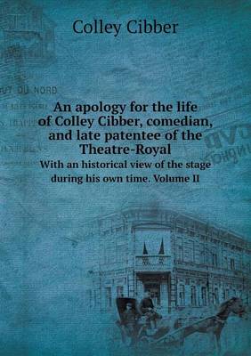 Book cover for An apology for the life of Colley Cibber, comedian, and late patentee of the Theatre-Royal With an historical view of the stage during his own time. Volume II