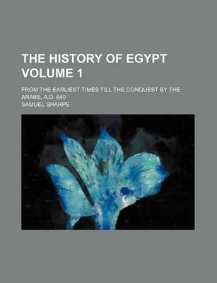 Book cover for The History of Egypt; From the Earliest Times Till the Conquest by the Arabs, A.D. 640 Volume 1