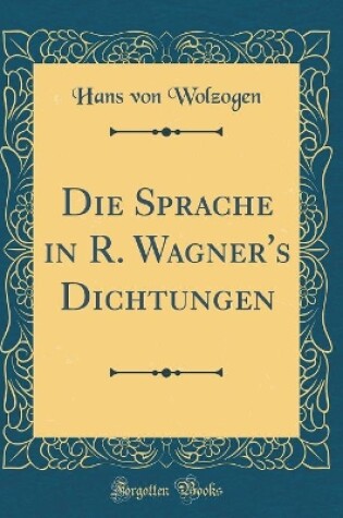 Cover of Die Sprache in R. Wagner's Dichtungen (Classic Reprint)