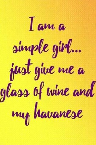 Cover of I Am a Simple Girl Just Give Me a Glass of Wine and My Havanese